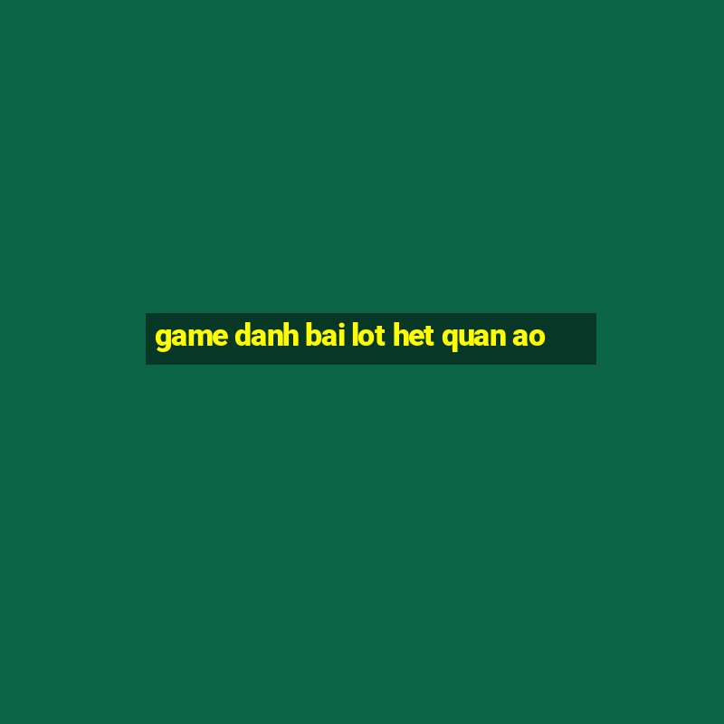 game danh bai lot het quan ao