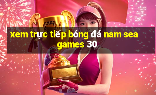 xem trực tiếp bóng đá nam sea games 30