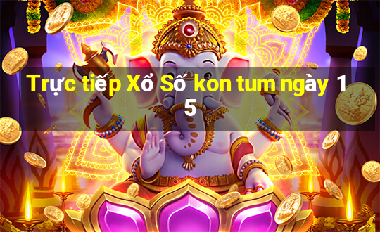 Trực tiếp Xổ Số kon tum ngày 15