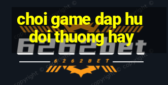 choi game dap hu doi thuong hay