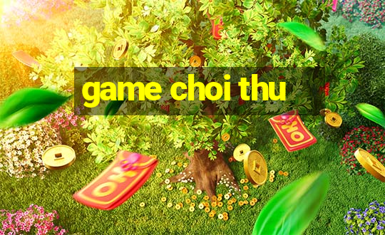 game choi thu