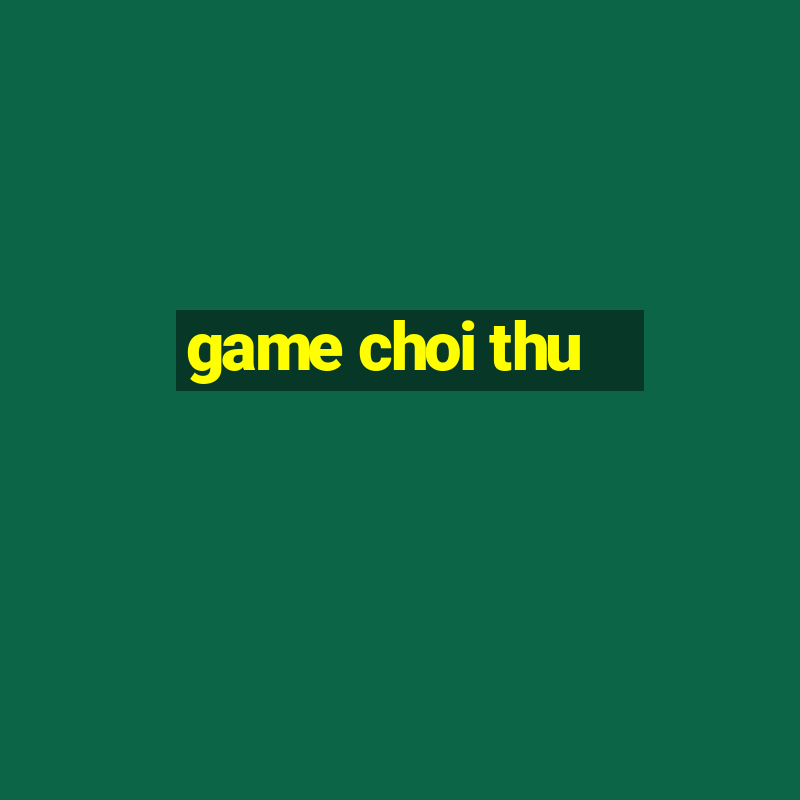 game choi thu