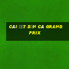 Cài đặt Bắn cá Grand Prix