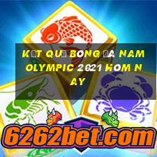 kết quả bóng đá nam olympic 2021 hôm nay