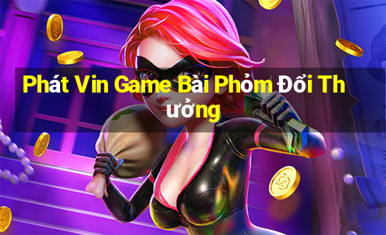 Phát Vin Game Bài Phỏm Đổi Thưởng