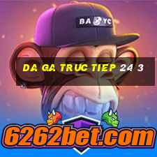 da ga truc tiep 24 3