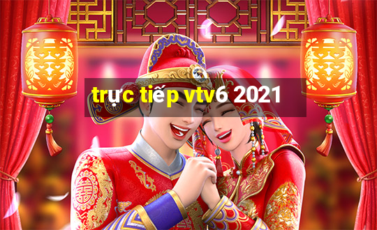 trực tiếp vtv6 2021