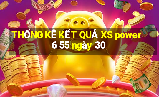 THỐNG KÊ KẾT QUẢ XS power 6 55 ngày 30