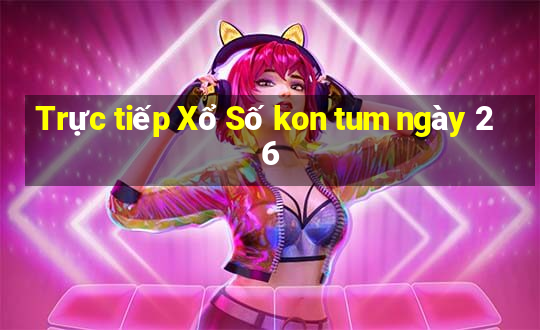 Trực tiếp Xổ Số kon tum ngày 26