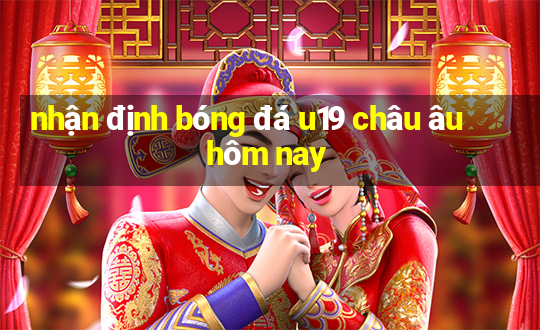 nhận định bóng đá u19 châu âu hôm nay