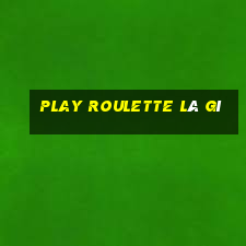 play roulette là gì