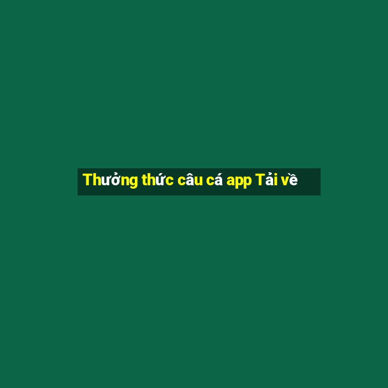 Thưởng thức câu cá app Tải về