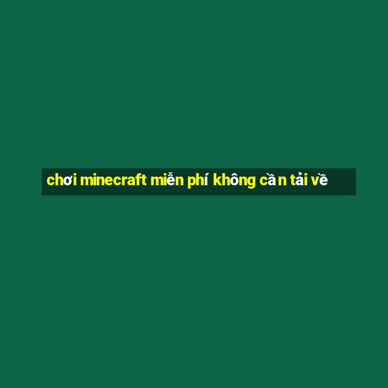 chơi minecraft miễn phí không cần tải về