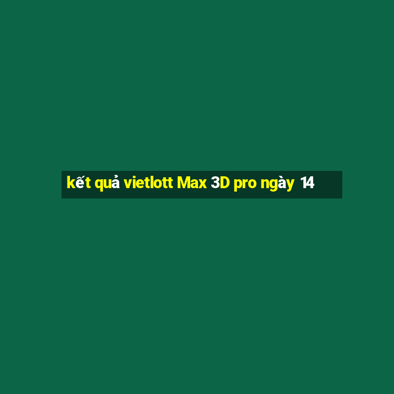 kết quả vietlott Max 3D pro ngày 14