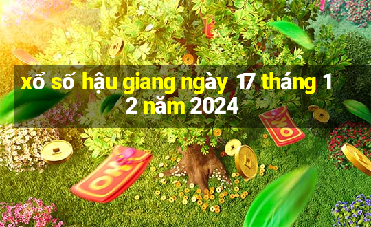 xổ số hậu giang ngày 17 tháng 12 năm 2024