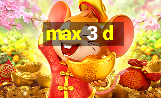 max 3 d