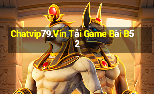 Chatvip79.Vin Tải Game Bài B52