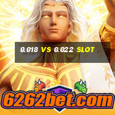 0.018 vs 0.022 slot