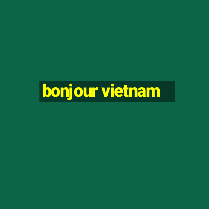 bonjour vietnam