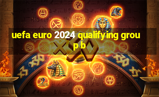 uefa euro 2024 qualifying group b