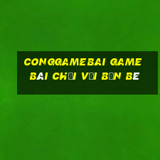 Conggamebai Game Bài Chơi Với Bạn Bè