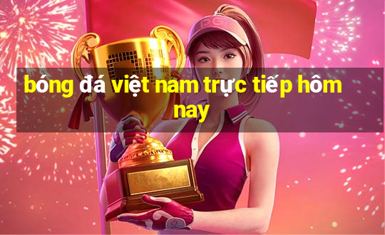 bóng đá việt nam trực tiếp hôm nay