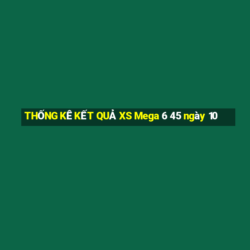 THỐNG KÊ KẾT QUẢ XS Mega 6 45 ngày 10