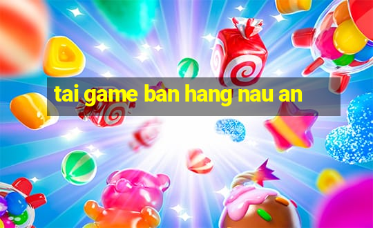 tai game ban hang nau an