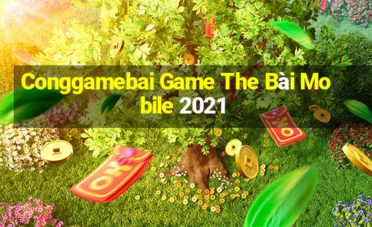 Conggamebai Game The Bài Mobile 2021