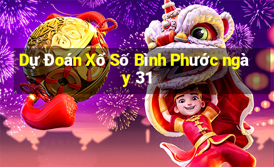 Dự Đoán Xổ Số Bình Phước ngày 31