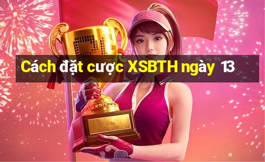 Cách đặt cược XSBTH ngày 13