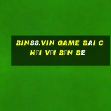 Bin88.Vin Game Bài Chơi Với Bạn Bè