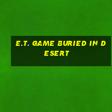 e.t. game buried in desert