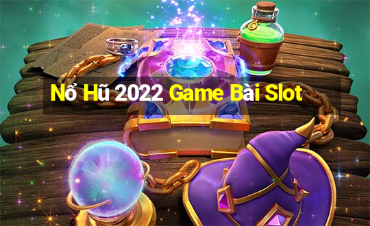 Nổ Hũ 2022 Game Bài Slot