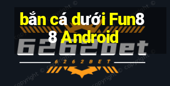 bắn cá dưới Fun88 Android