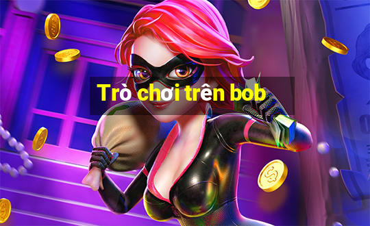 Trò chơi trên bob