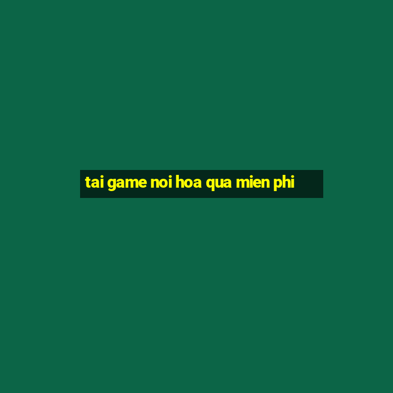 tai game noi hoa qua mien phi