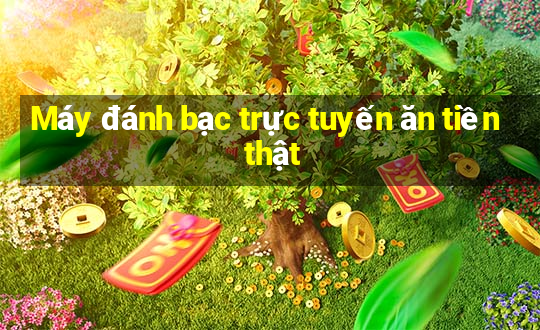 Máy đánh bạc trực tuyến ăn tiền thật