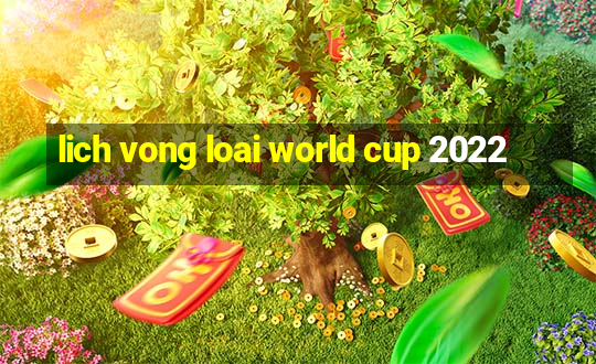 lich vong loai world cup 2022