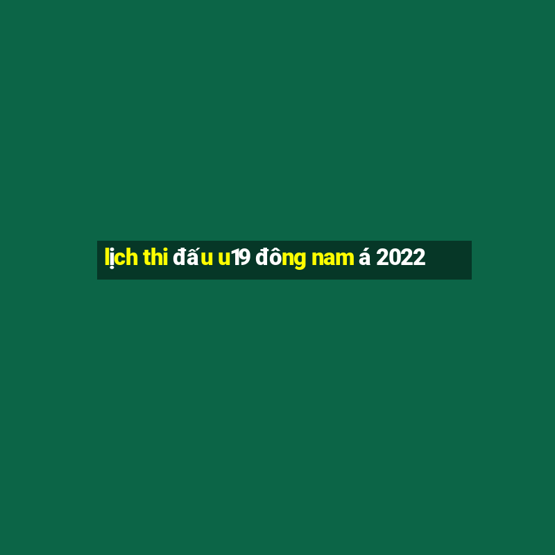 lich thi dau u19 dong nam a 2022