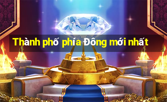 Thành phố phía Đông mới nhất