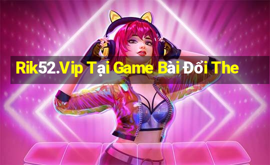 Rik52.Vip Tại Game Bài Đổi The