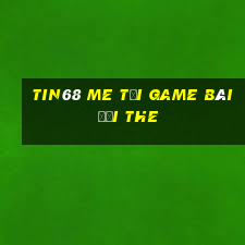 Tin68 Me Tại Game Bài Đổi The