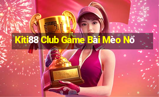 Kiti88 Club Game Bài Mèo Nổ