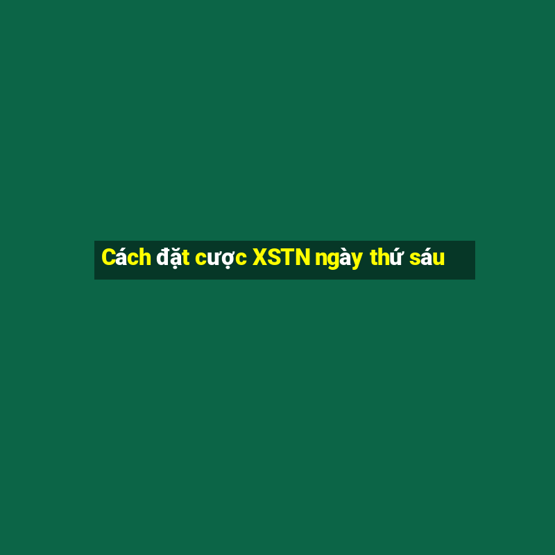 Cách đặt cược XSTN ngày thứ sáu