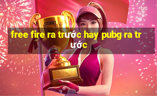 free fire ra trước hay pubg ra trước