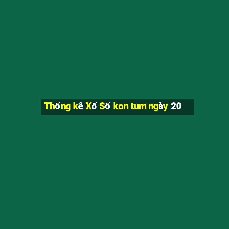 Thống kê Xổ Số kon tum ngày 20