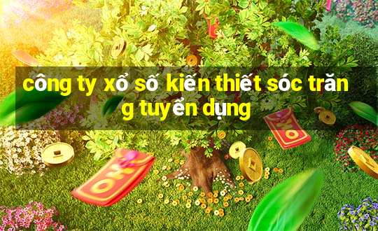 công ty xổ số kiến thiết sóc trăng tuyển dụng