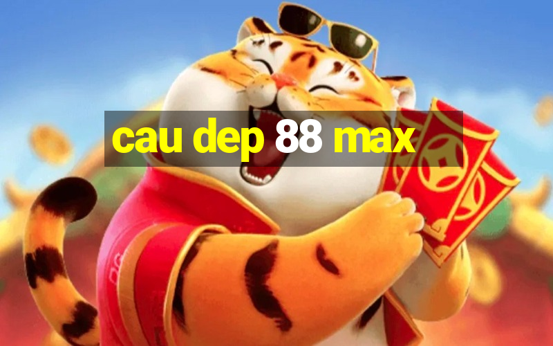 cau dep 88 max