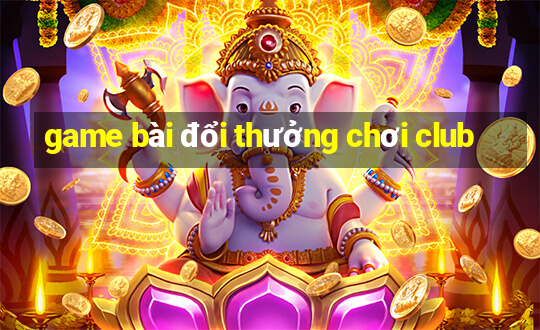 game bài đổi thưởng chơi club